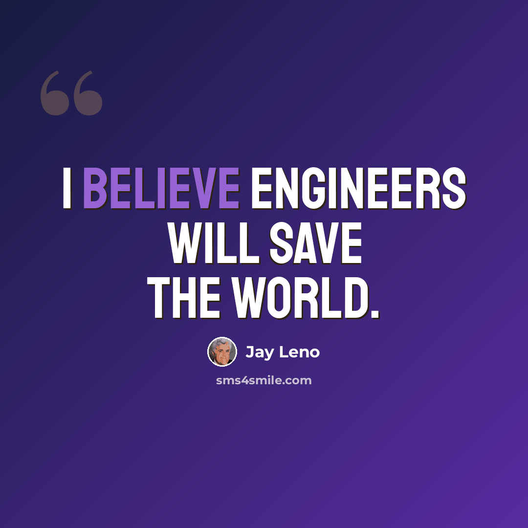 “I believe engineers will save the world.” quote by Jay Leno