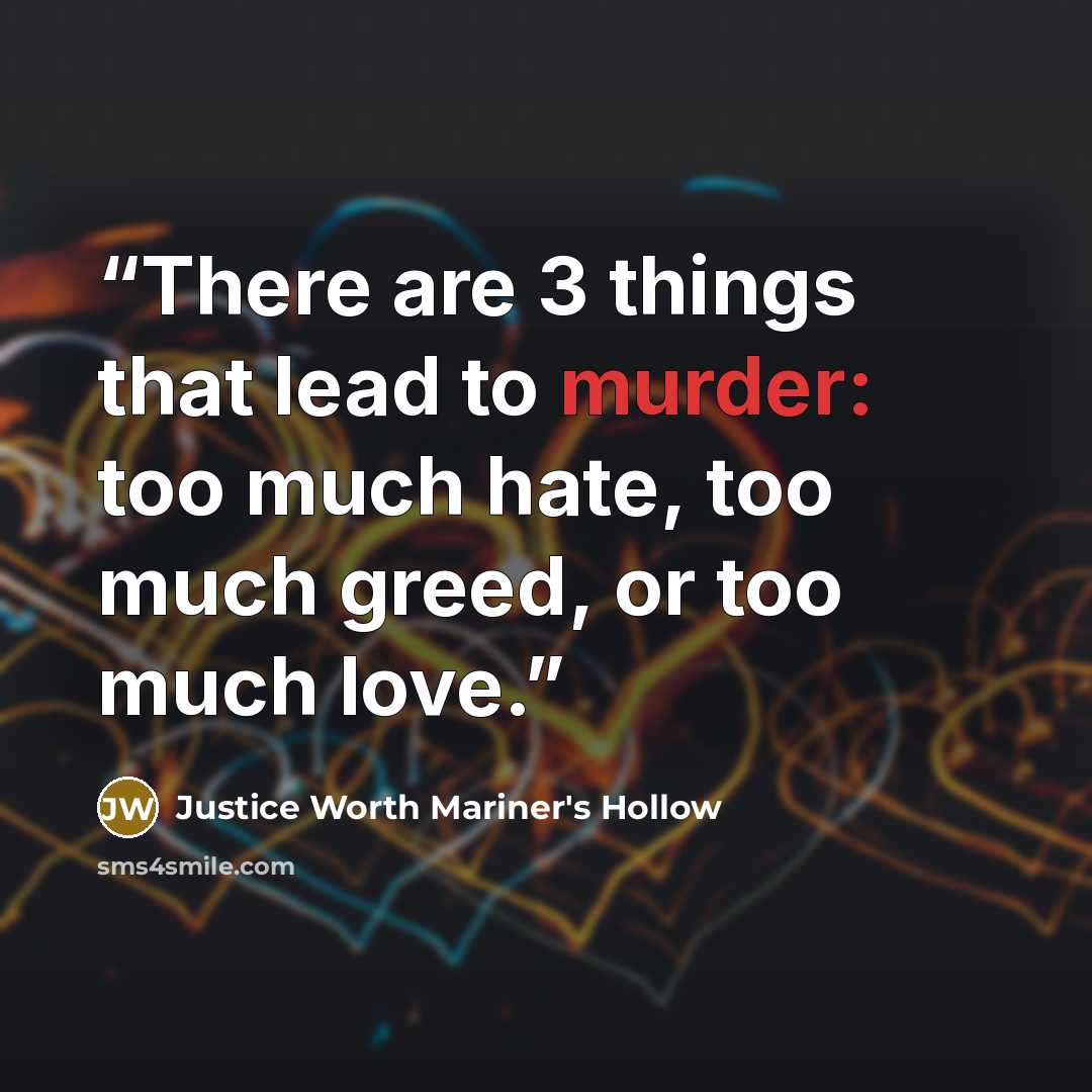 “There are 3 things that lead to murder: too much hate, too much greed, or too much love.” quote by Justice Worth Mariner's Hollow