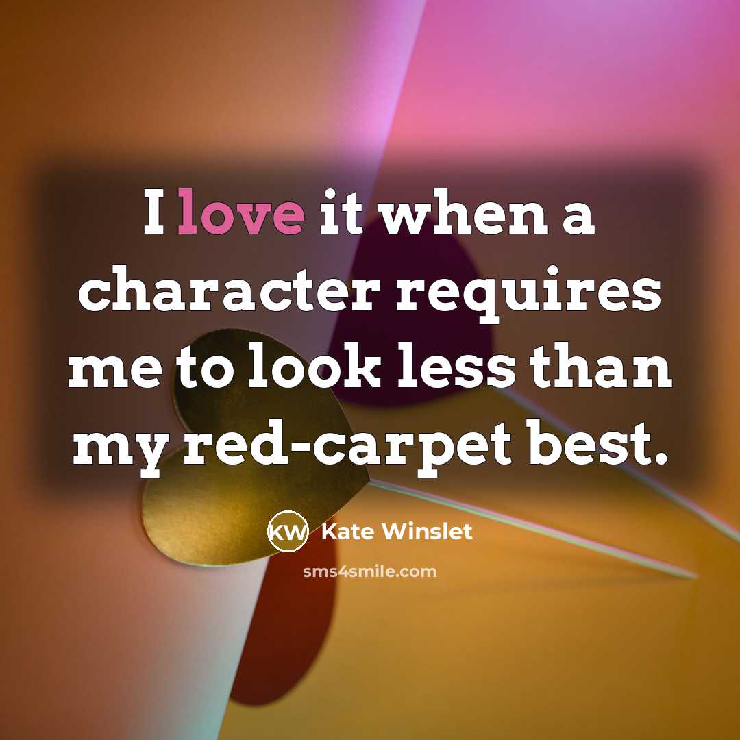 “I love it when a character requires me to look less than my red-carpet best.” quote by Kate Winslet