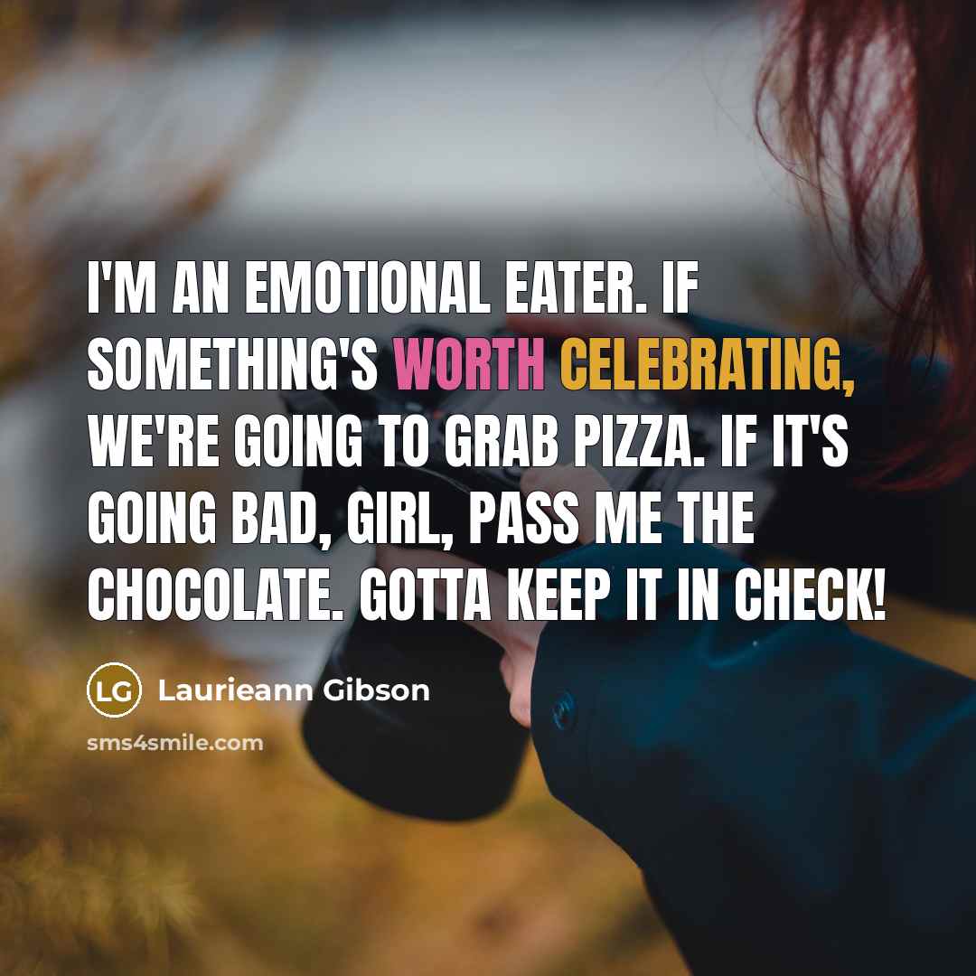 “I'm an emotional eater. If something's worth celebrating, we're going to grab pizza. If it's going bad, girl, pass me the chocolate. Gotta keep it in check!” quote by Laurieann Gibson