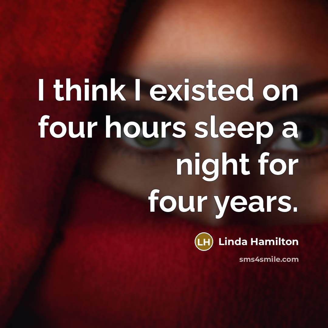 “I think I existed on four hours sleep a night for four years.” quote by Linda Hamilton