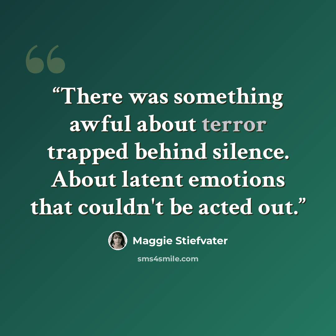 “There was something awful about terror trapped behind silence. About latent emotions that couldn't be acted out.” quote by Maggie Stiefvater