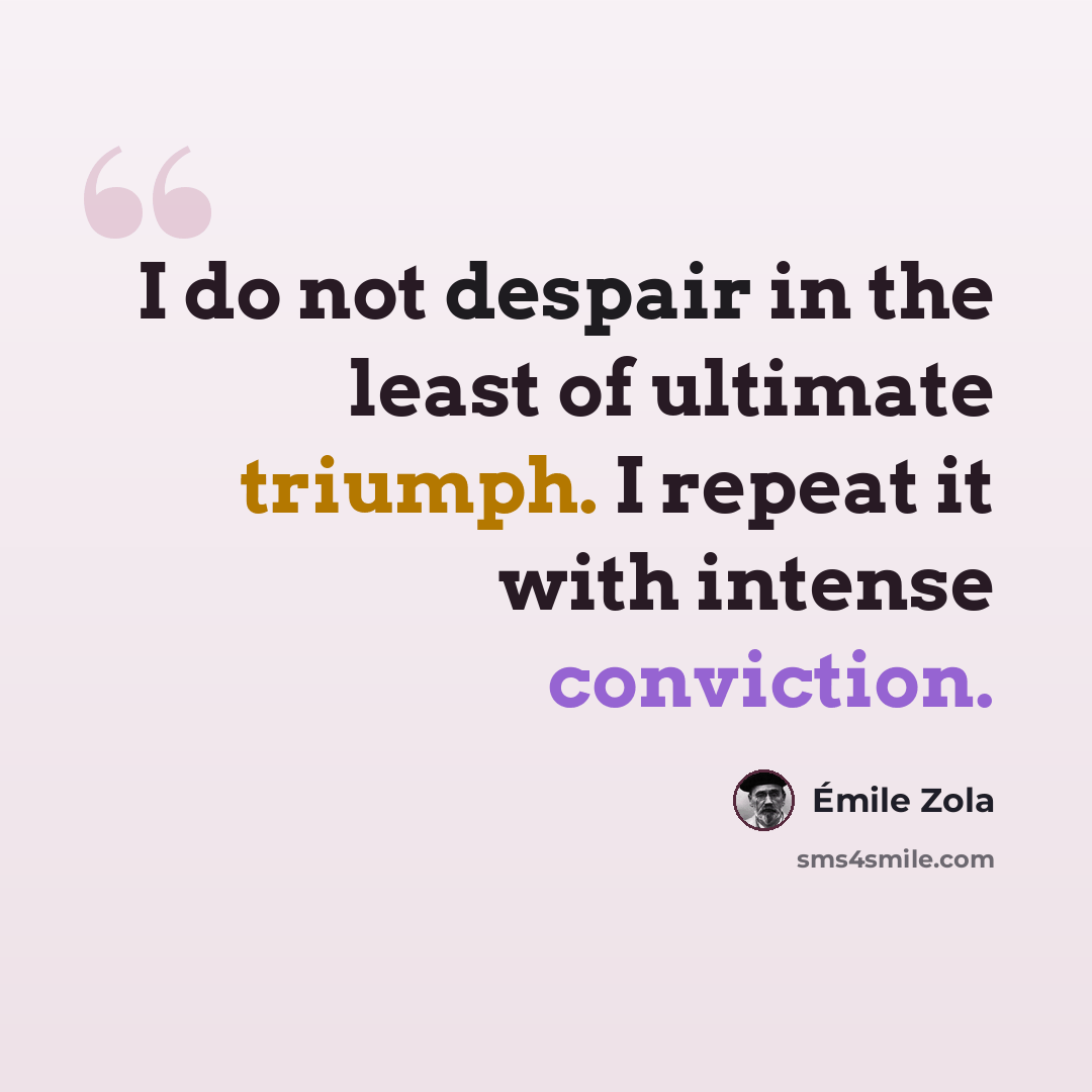 “I do not despair in the least of ultimate triumph. I repeat it with intense conviction.” quote by Emile Zola