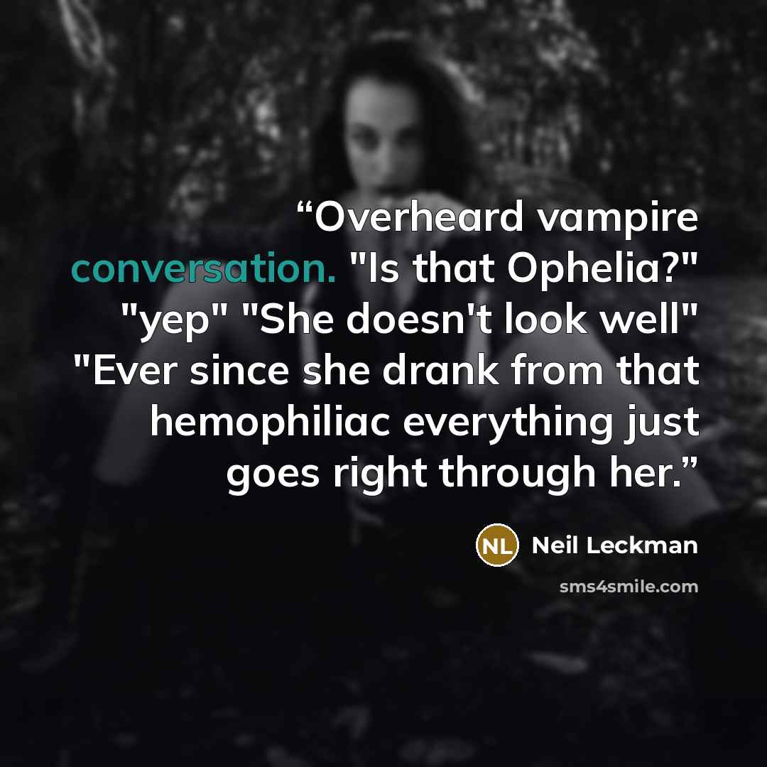 “Overheard vampire conversation. "Is that Ophelia?" "yep" "She doesn't look well" "Ever since she drank from that hemophiliac everything just goes right through her.” quote by Neil Leckman