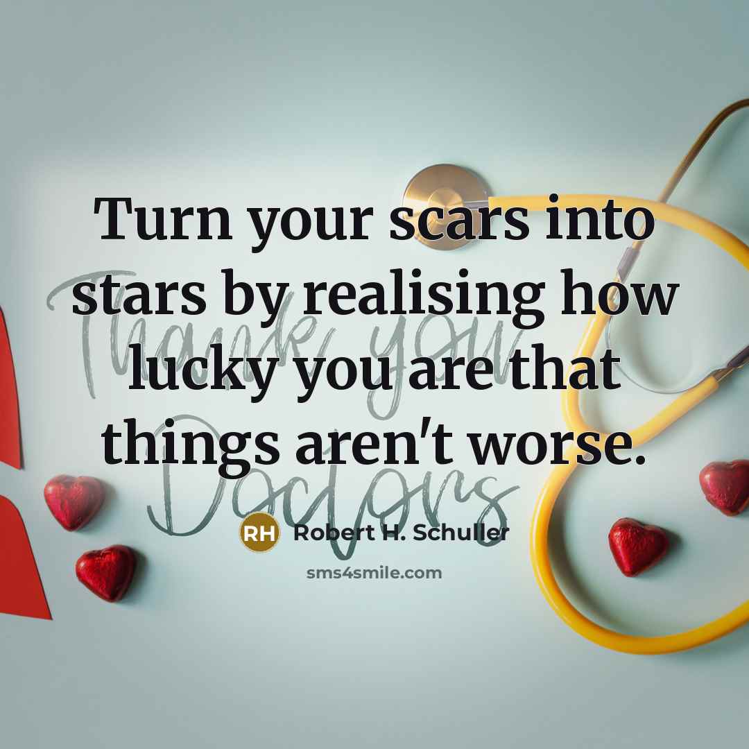 “Turn your scars into stars by realising how lucky you are that things aren't worse.” quote by Robert H. Schuller