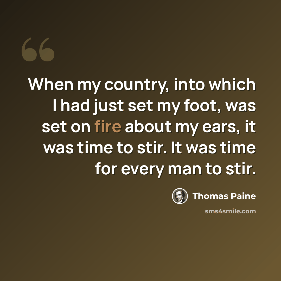 “When my country, into which I had just set my foot, was set on fire about my ears, it was time to stir. It was time for every man to stir.” quote by Thomas Paine
