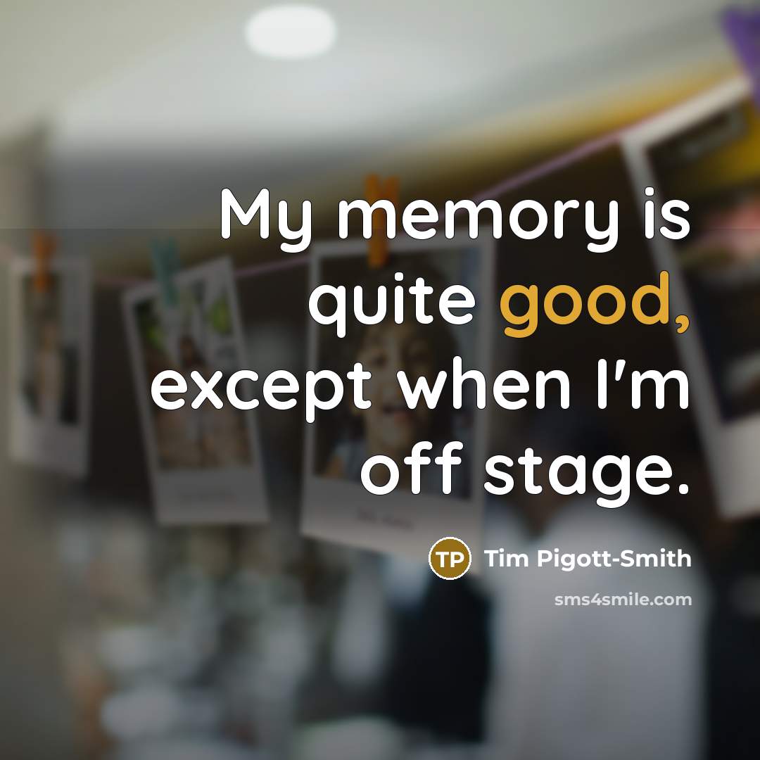 “My memory is quite good, except when I'm off stage.” quote by Tim Pigott-Smith