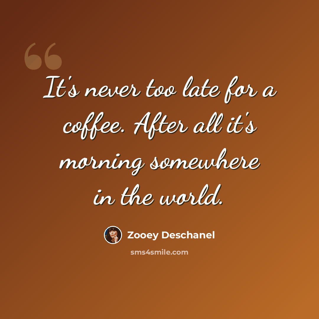 “It's never too late for a coffee. After all it's morning somewhere in the world.” quote by Zooey Deschanel