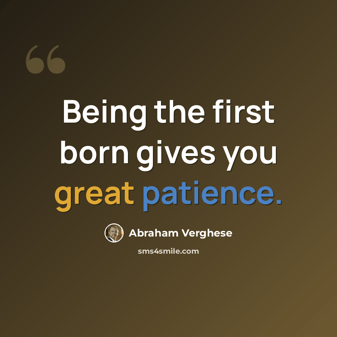 “Being the first born gives you great patience.” quote by Abraham Verghese