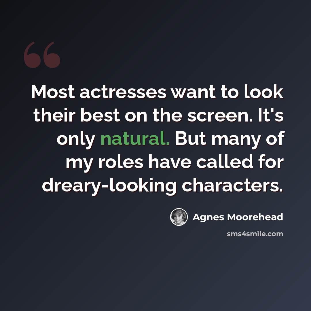 “Most actresses want to look their best on the screen. It's only natural. But many of my roles have called for dreary-looking characters.” quote by Agnes Moorehead