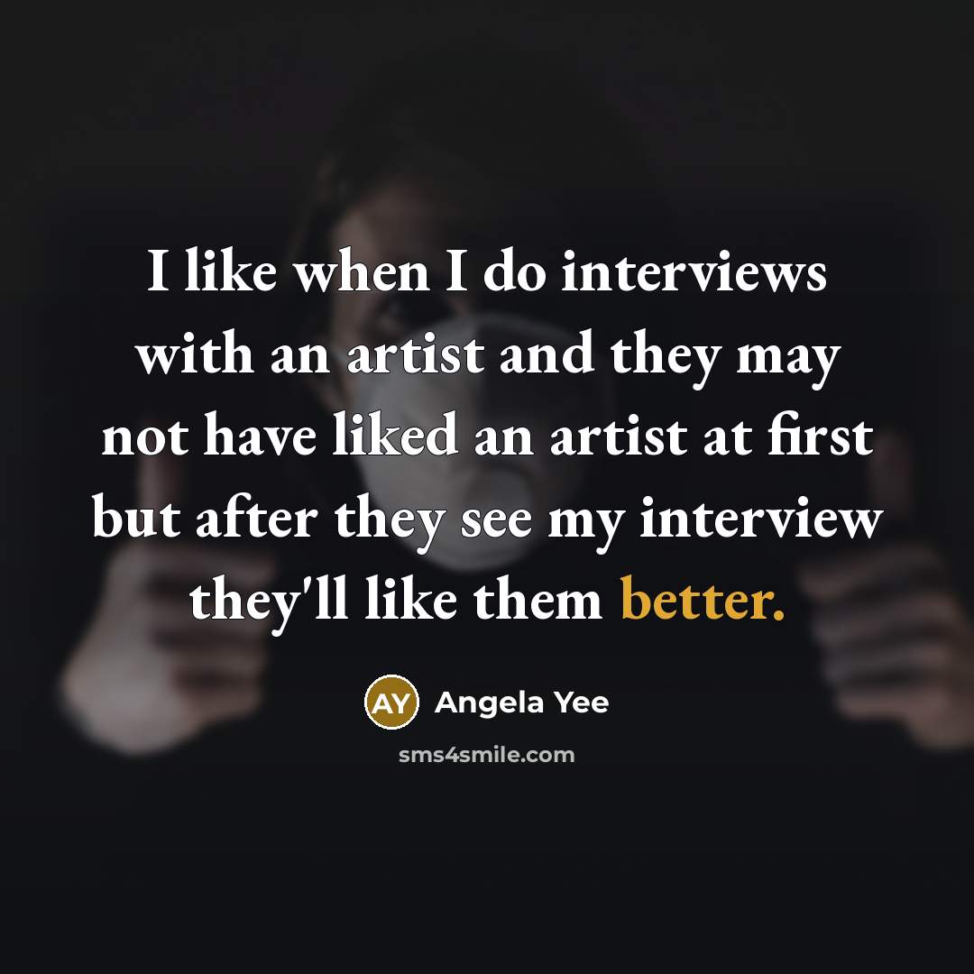 “I like when I do interviews with an artist and they may not have liked an artist at first but after they see my interview they'll like them better.” quote by Angela Yee