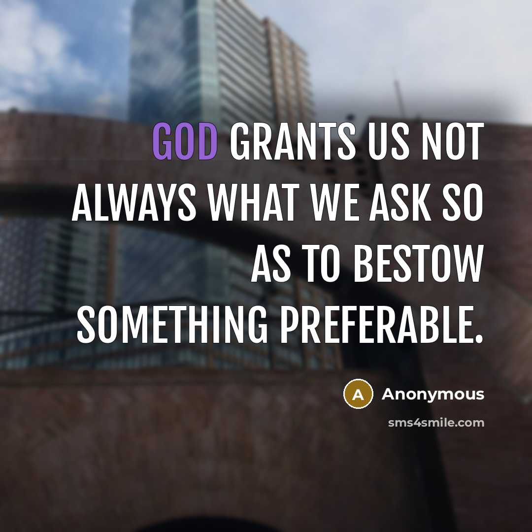 “God grants us not always what we ask so as to bestow something preferable.” quote by Anonymous