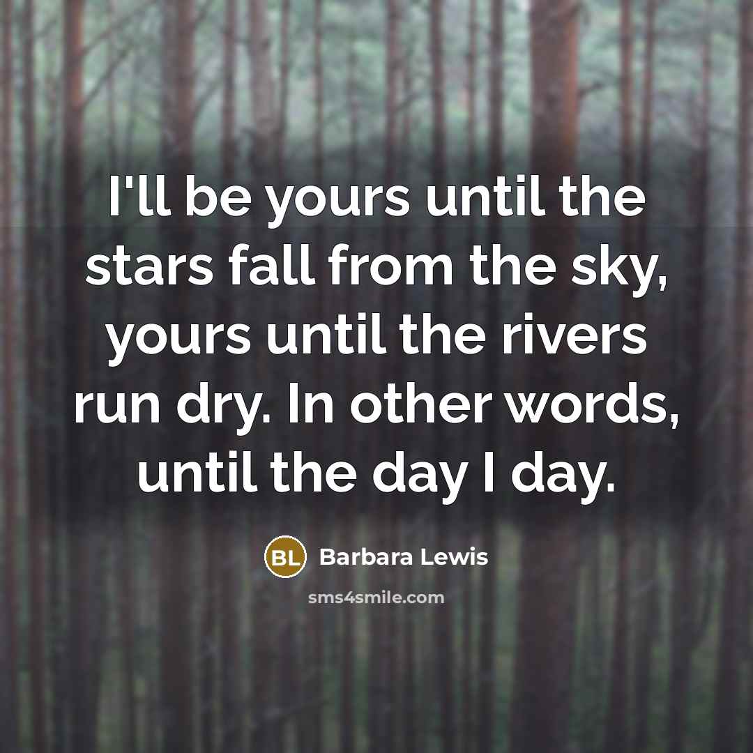 “I'll be yours until the stars fall from the sky, yours until the rivers run dry. In other words, until the day I day.” quote by Barbara Lewis