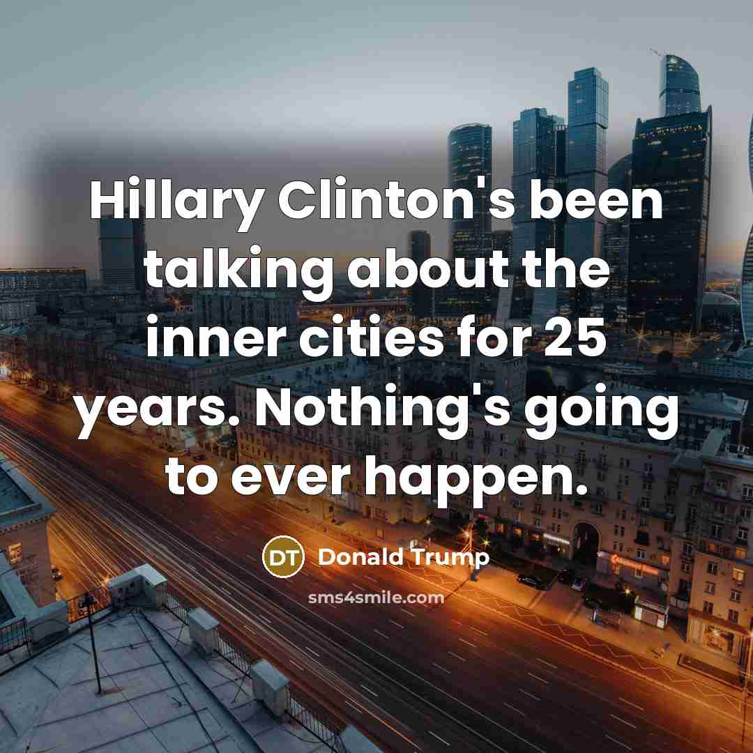 “Hillary Clinton's been talking about the inner cities for 25 years. Nothing's going to ever happen.” quote by Donald Trump