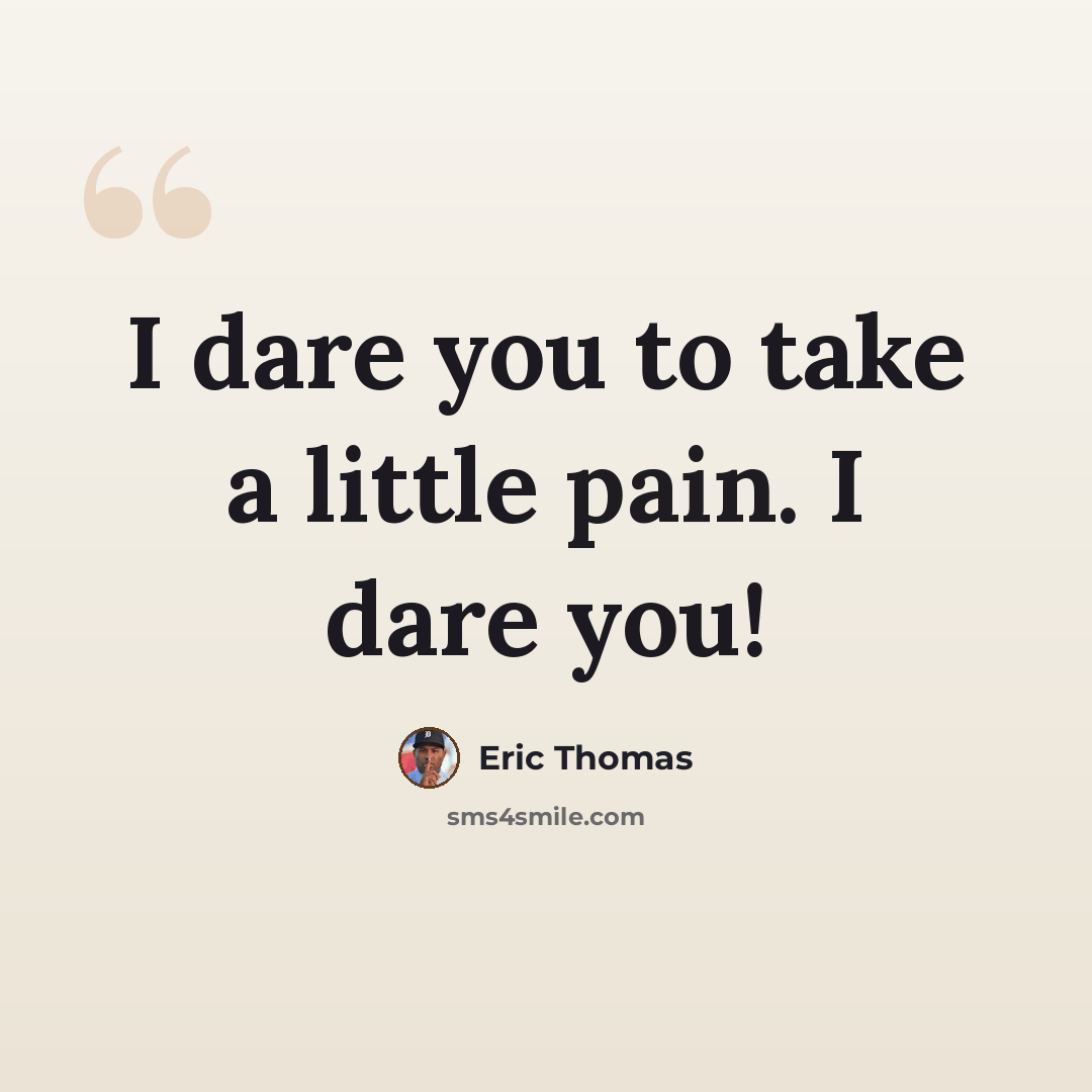 “I dare you to take a little pain. I dare you!” quote by Eric Thomas