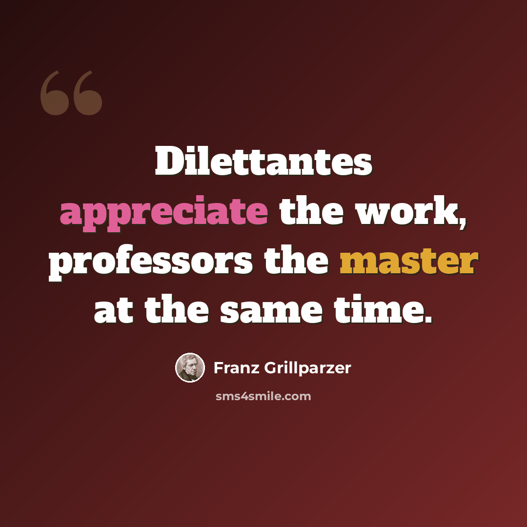 “Dilettantes appreciate the work, professors the master at the same time.” quote by Franz Grillparzer