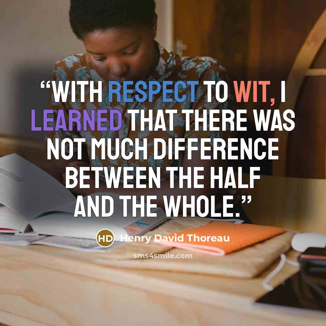 “With respect to wit, I learned that there was not much difference between the half and the whole.” quote by Henry David Thoreau