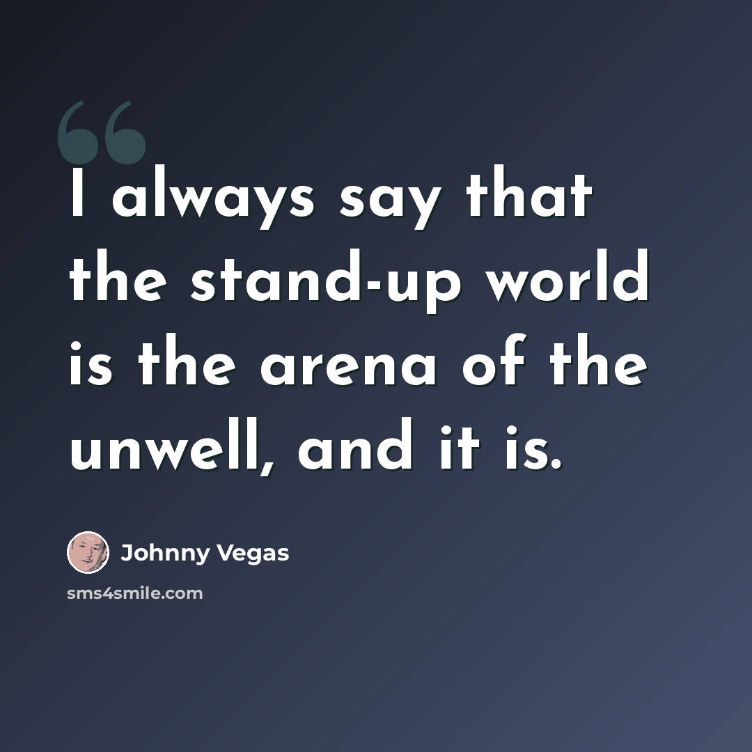 “I always say that the stand-up world is the arena of the unwell, and it is.” quote by Johnny Vegas