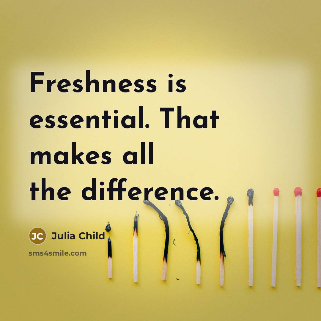 “Freshness is essential. That makes all the difference.” quote by Julia Child