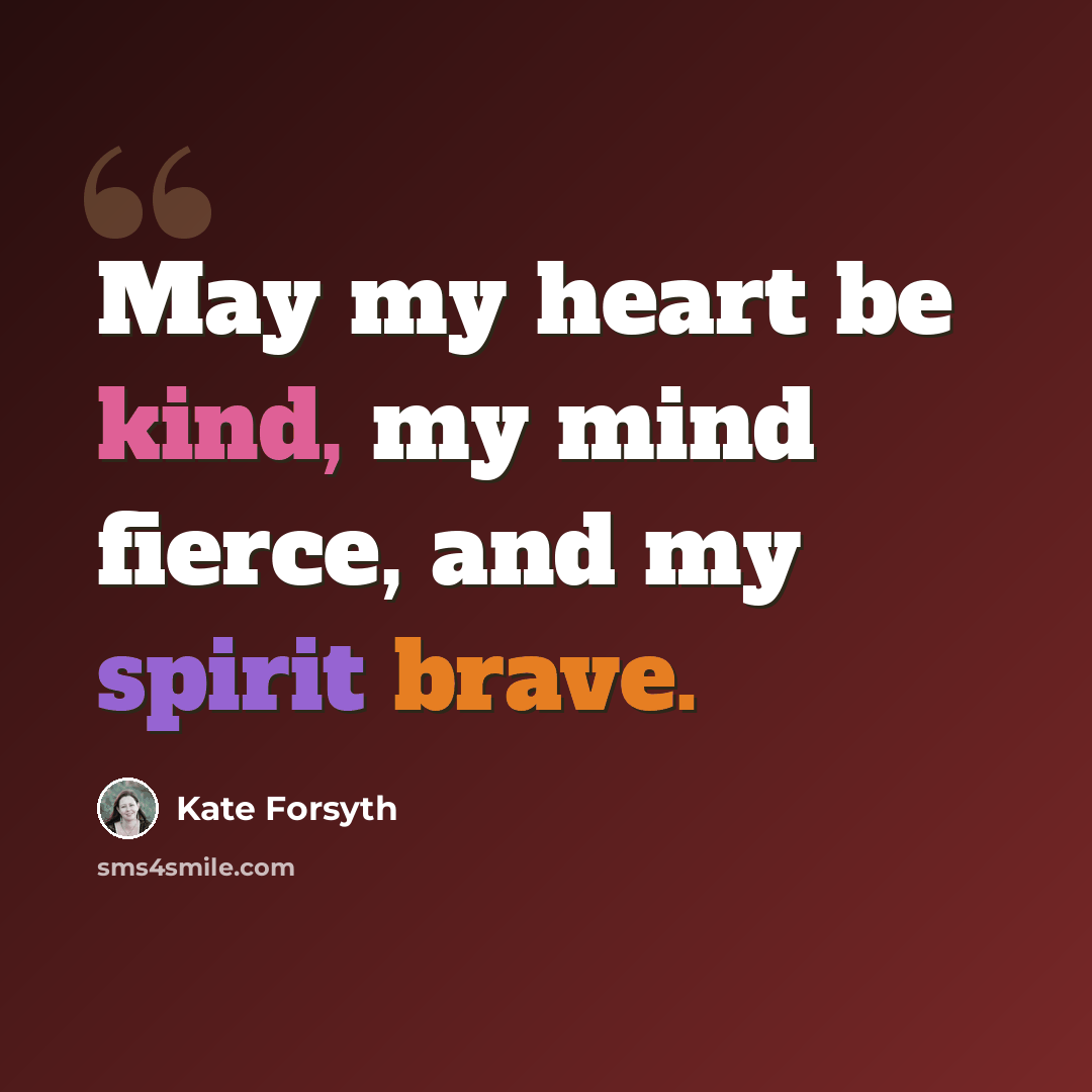 “May my heart be kind, my mind fierce, and my spirit brave.” quote by Kate Forsyth
