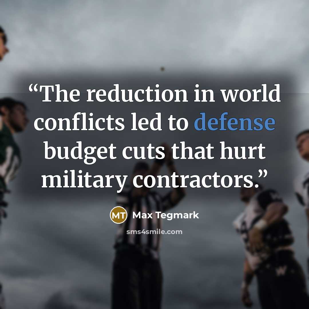 “The reduction in world conflicts led to defense budget cuts that hurt military contractors.” quote by Max Tegmark