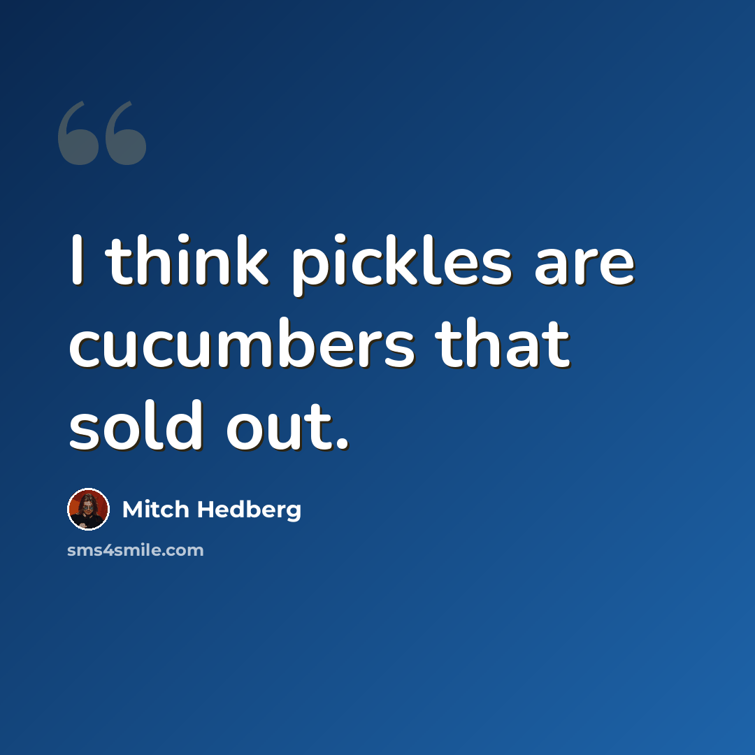 “I think pickles are cucumbers that sold out.” quote by Mitch Hedberg