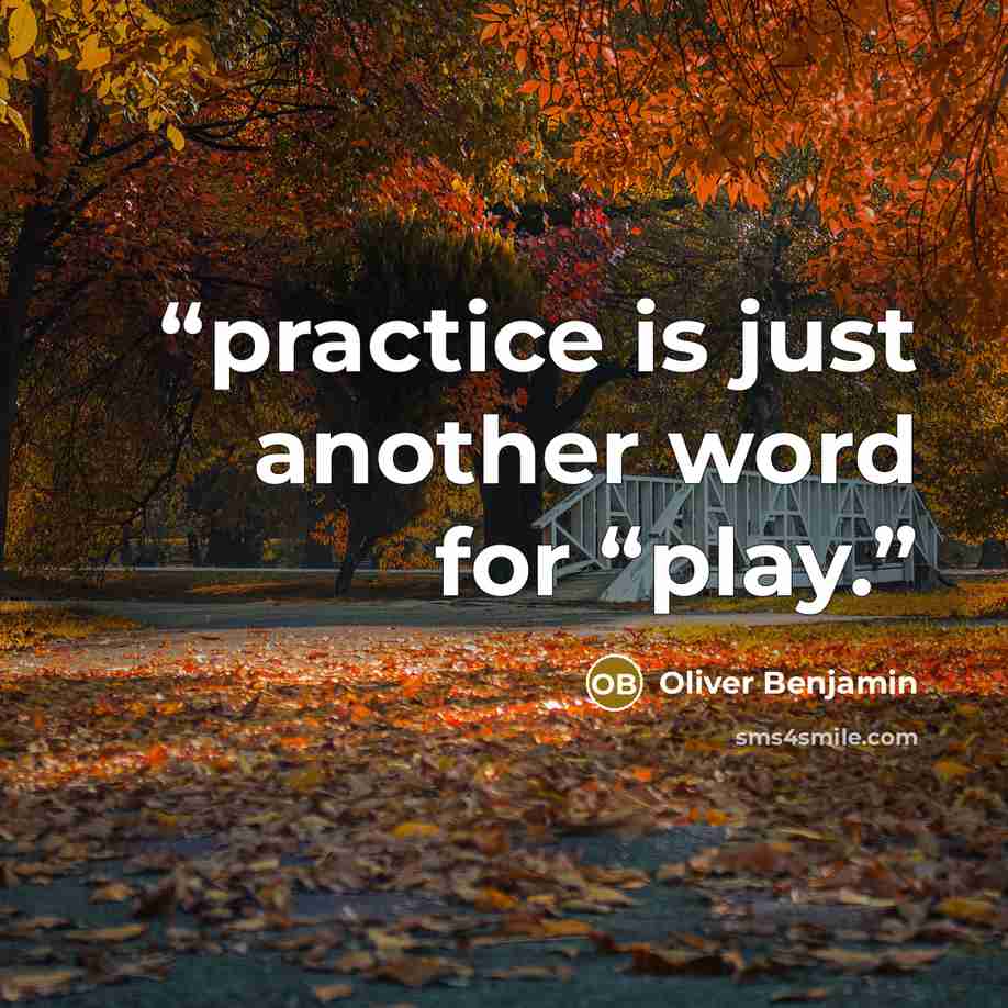 “practice is just another word for “play.” quote by Oliver Benjamin
