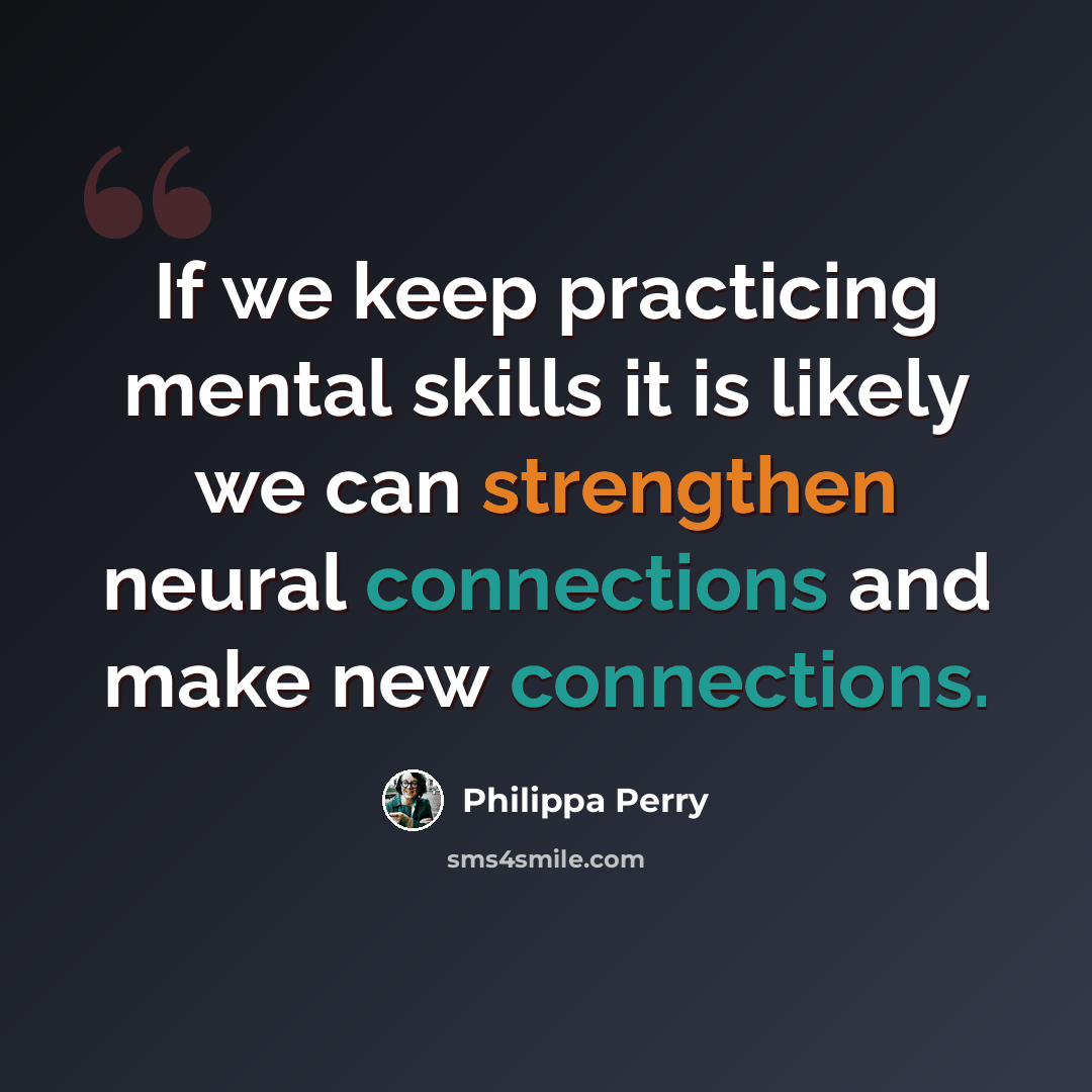 “If we keep practicing mental skills it is likely we can strengthen neural connections and make new connections.” quote by Philippa Perry