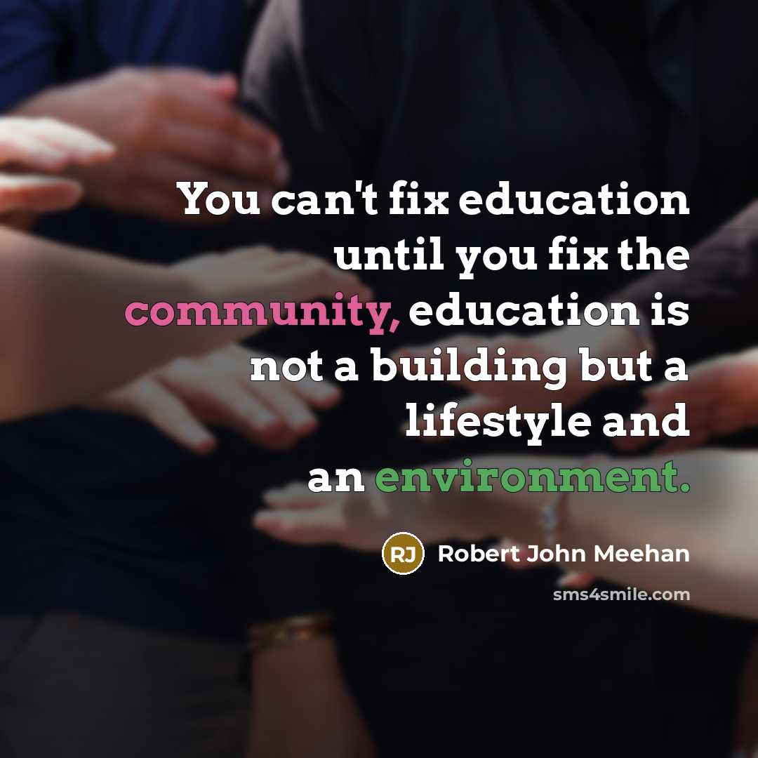 “You can't fix education until you fix the community, education is not a building but a lifestyle and an environment.” quote by Robert John Meehan