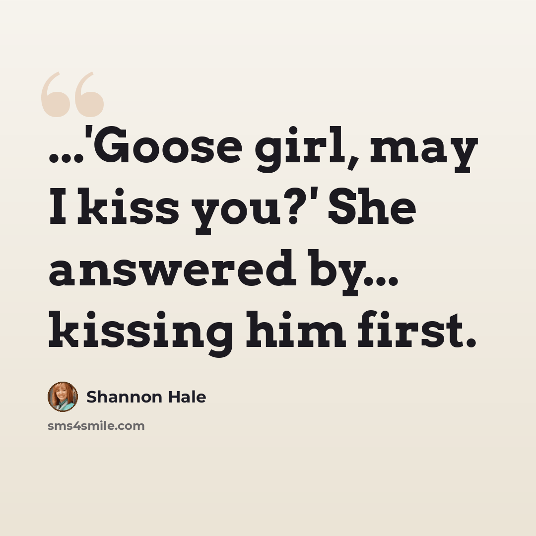“...'Goose girl, may I kiss you?' She answered by... kissing him first.” quote by Shannon Hale