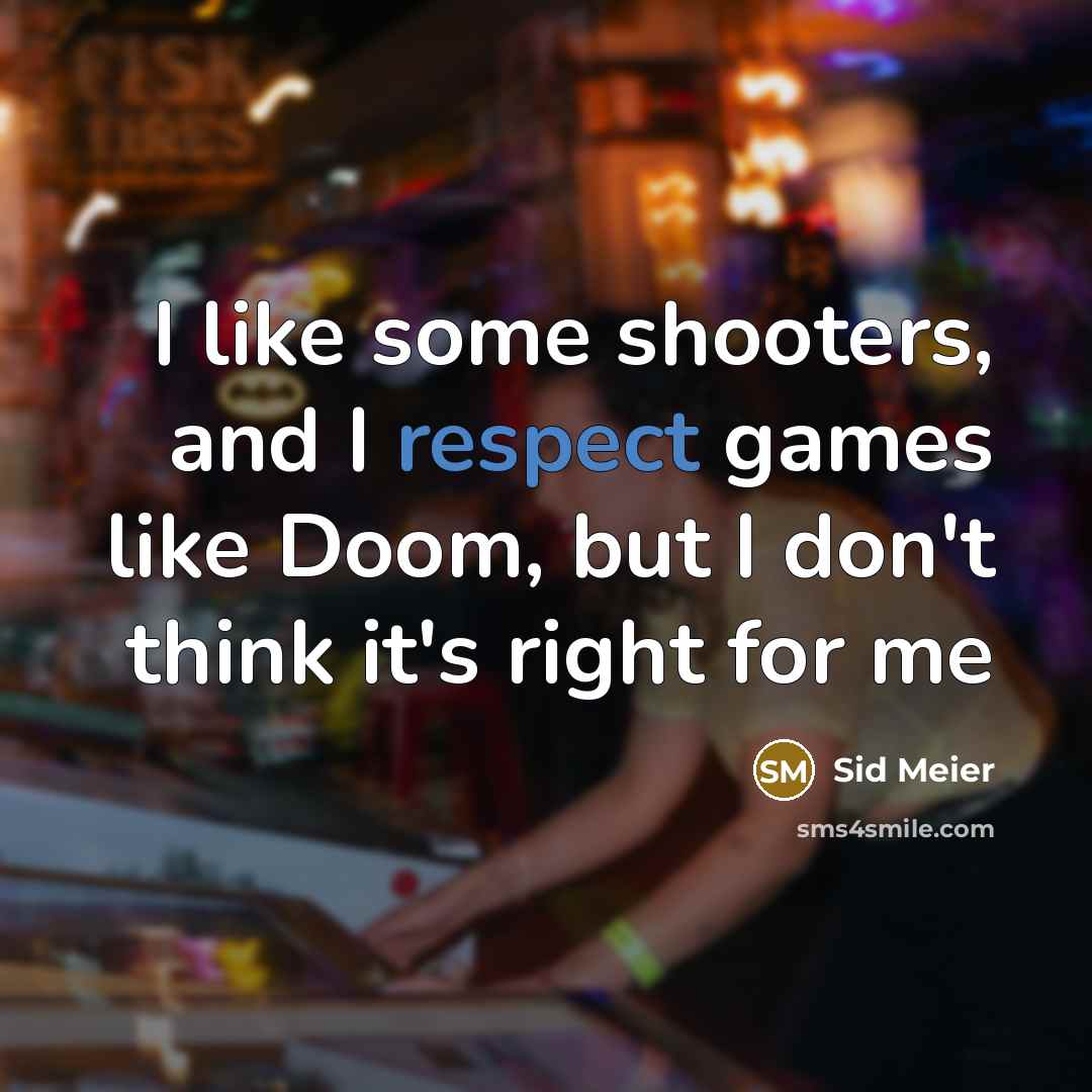 “I like some shooters, and I respect games like Doom, but I don't think it's right for me” quote by Sid Meier