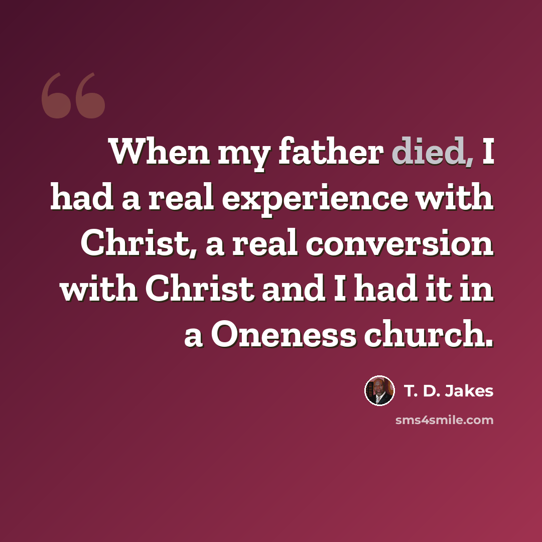 “When my father died, I had a real experience with Christ, a real conversion with Christ and I had it in a Oneness church.” quote by T. D. Jakes