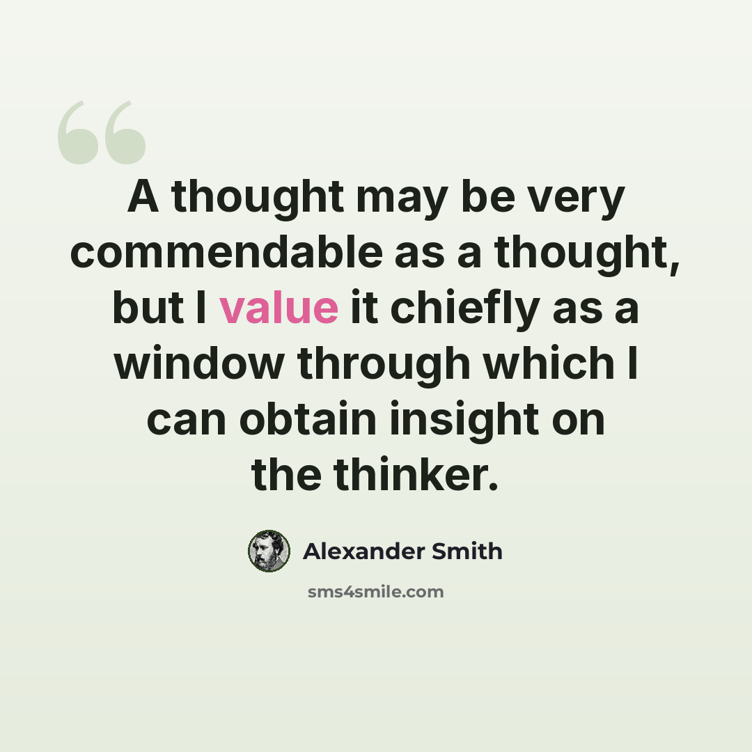 “A thought may be very commendable as a thought, but I value it chiefly as a window through which I can obtain insight on the thinker.” quote by Alexander Smith