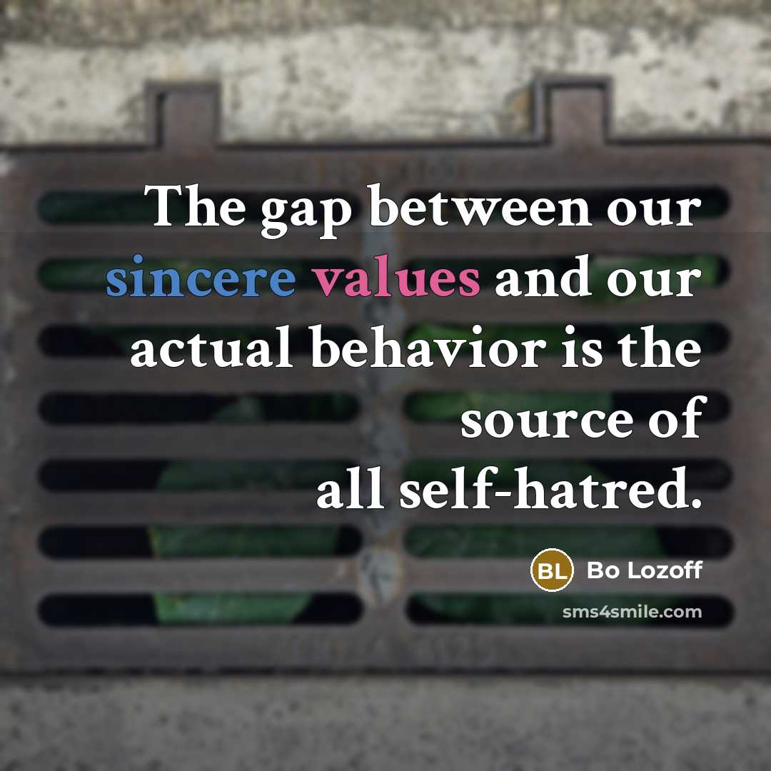 “The gap between our sincere values and our actual behavior is the source of all self-hatred.” quote by Bo Lozoff