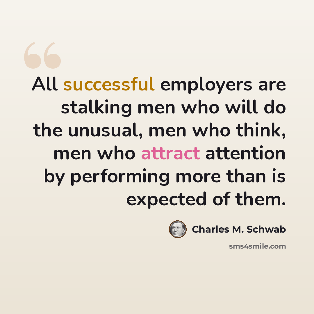 “All successful employers are stalking men who will do the unusual, men who think, men who attract attention by performing more than is expected of them.” quote by Charles M. Schwab