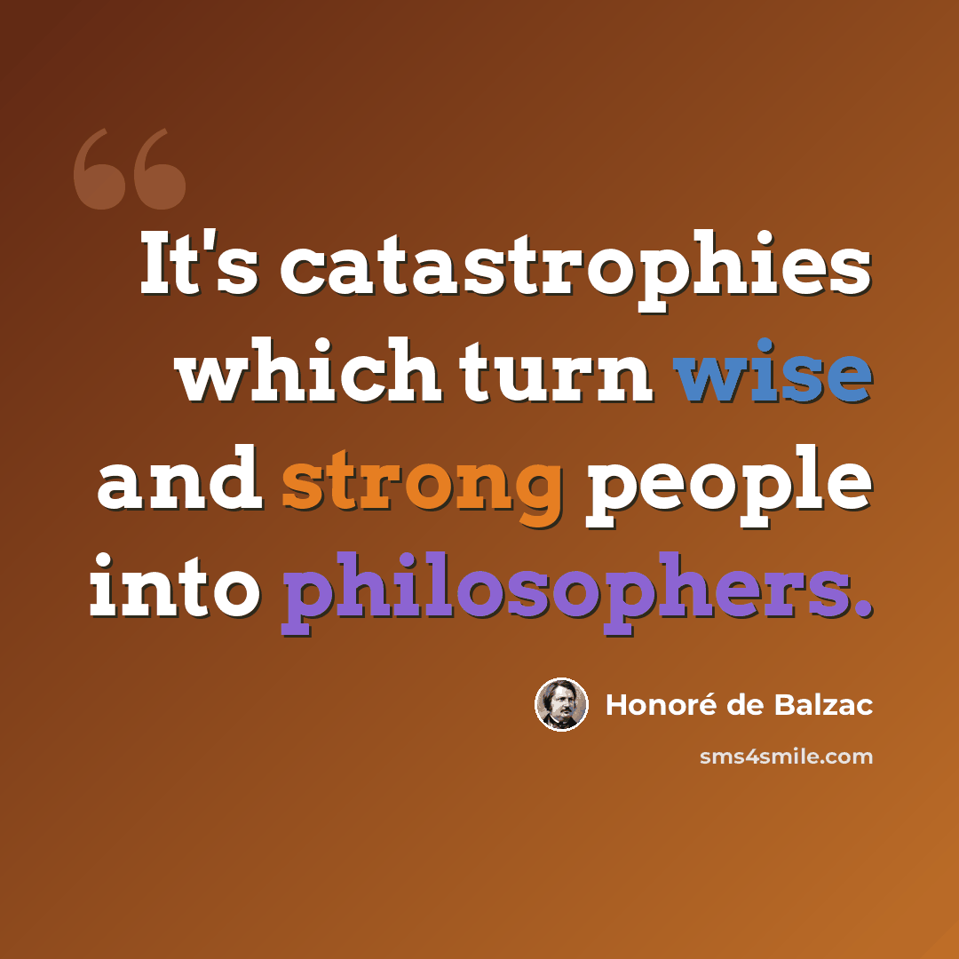 “It's catastrophies which turn wise and strong people into philosophers.” quote by Honore de Balzac