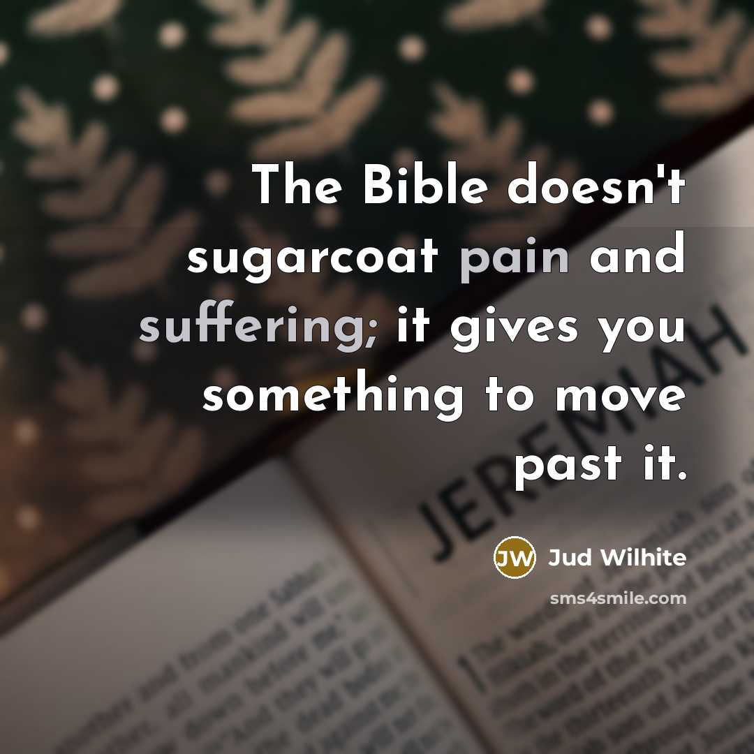 “The Bible doesn't sugarcoat pain and suffering; it gives you something to move past it.” quote by Jud Wilhite