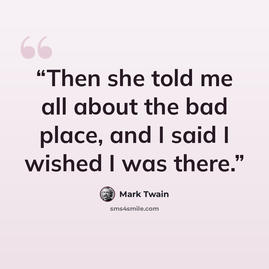 “Then she told me all about the bad place, and I said I wished I was there.” quote by Mark Twain