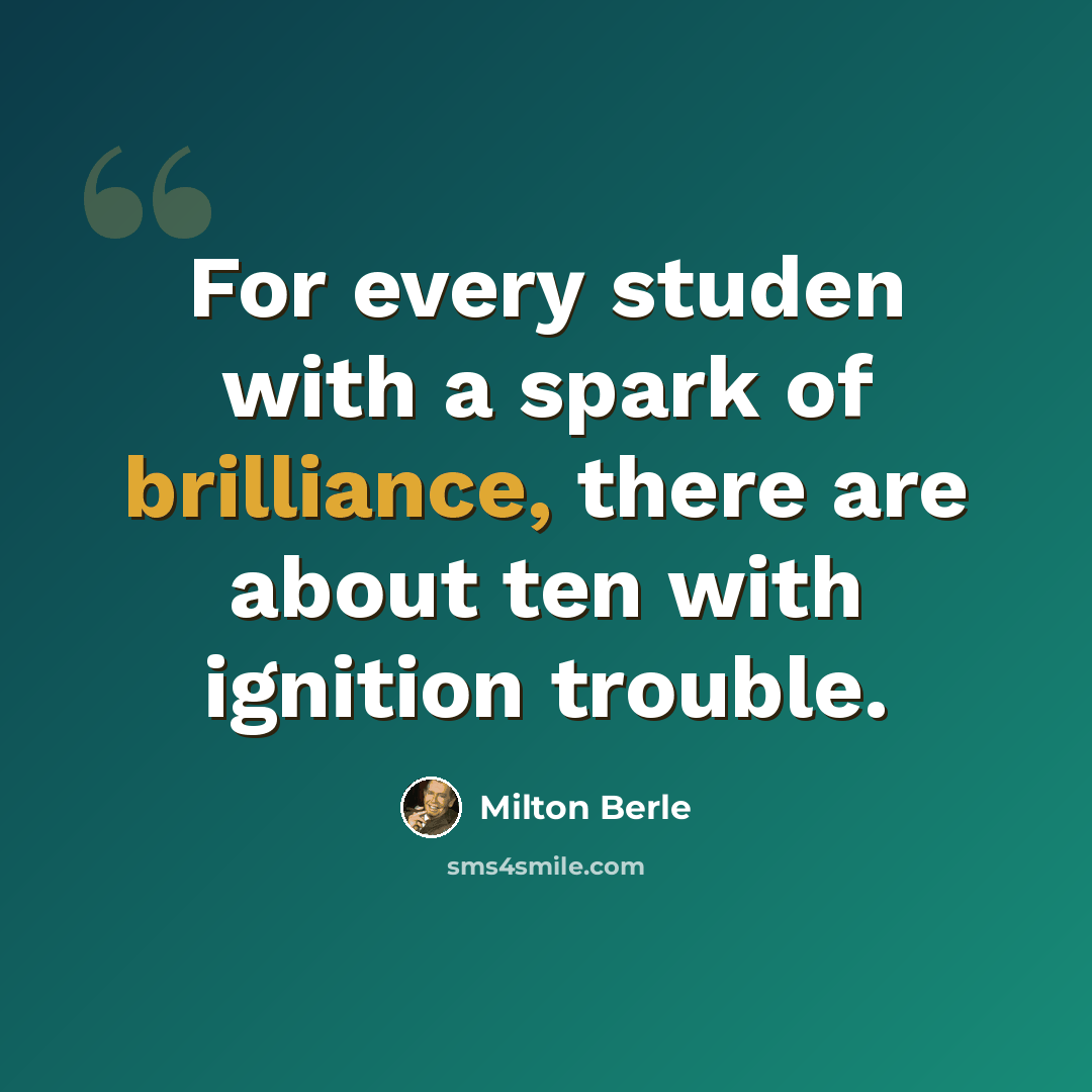 “For every studen with a spark of brilliance, there are about ten with ignition trouble.” quote by Milton Berle