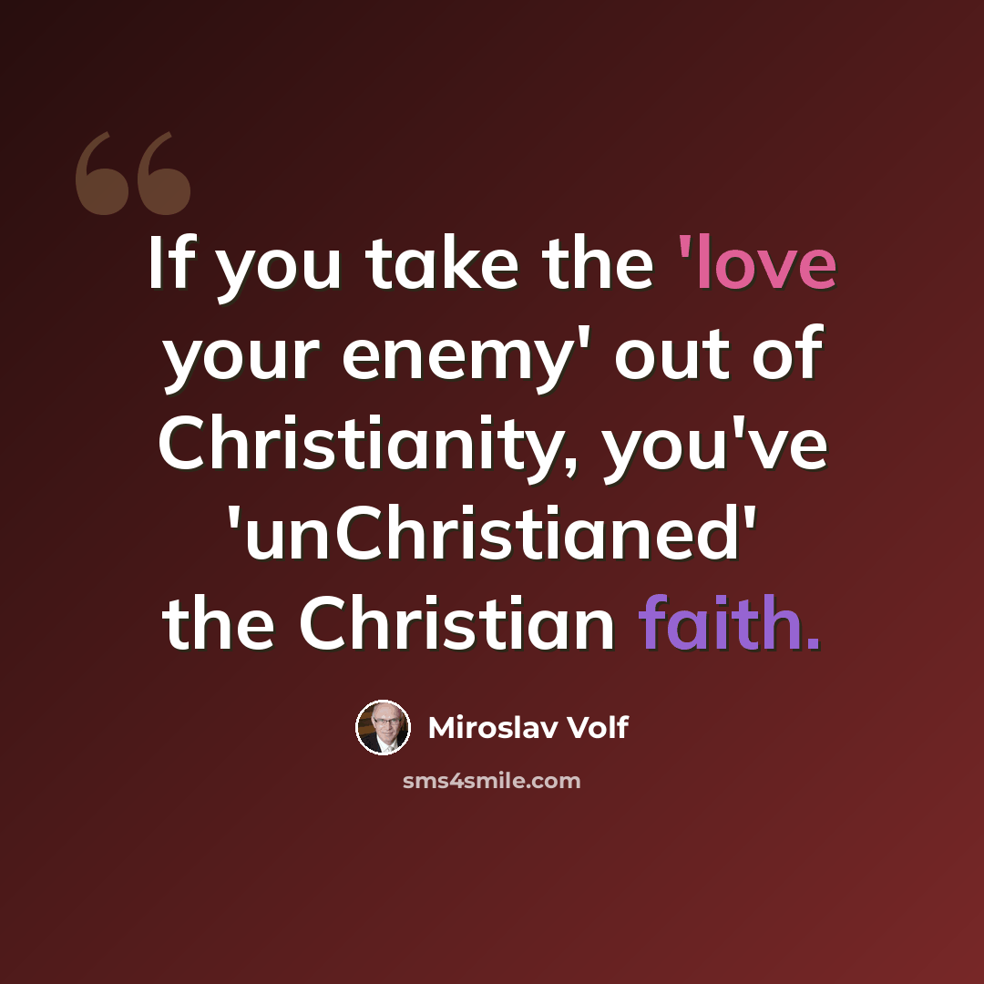 “If you take the 'love your enemy' out of Christianity, you've 'unChristianed' the Christian faith.” quote by Miroslav Volf