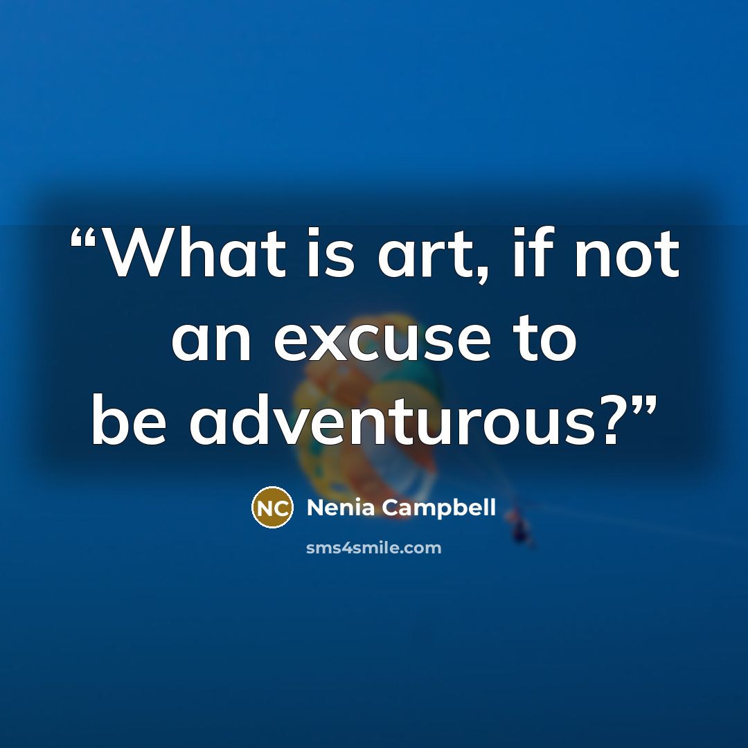 “What is art, if not an excuse to be adventurous?” quote by Nenia Campbell