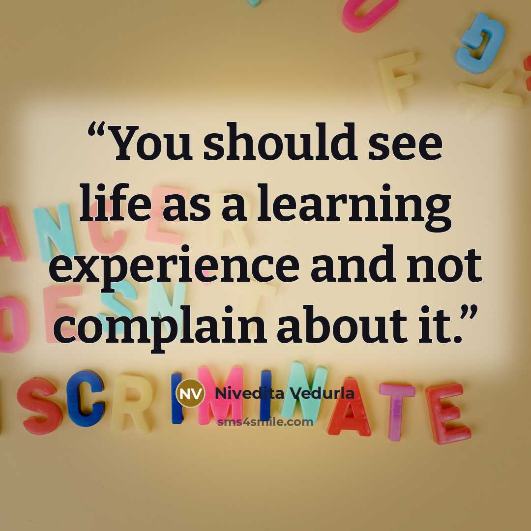 “You should see life as a learning experience and not complain about it.” quote by Nivedita Vedurla