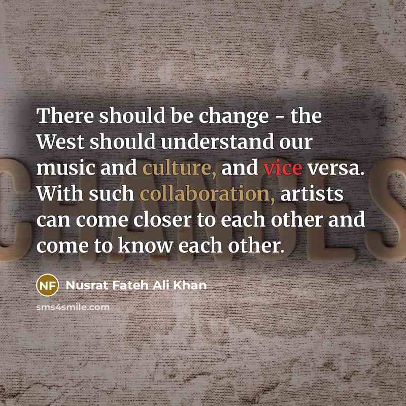 “There should be change - the West should understand our music and culture, and vice versa. With such collaboration, artists can come closer to each other and come to know each other.” quote by Nusrat Fateh Ali Khan