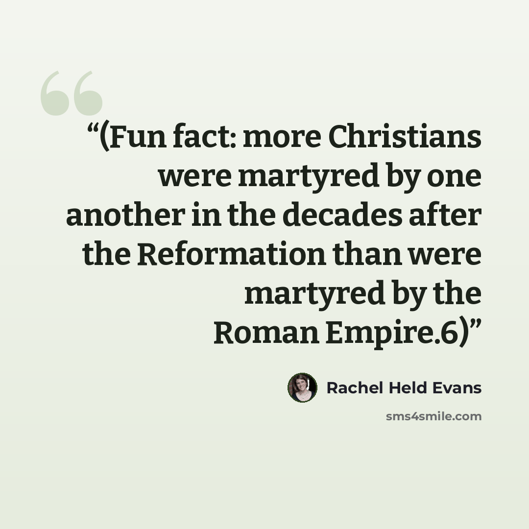 “(Fun fact: more Christians were martyred by one another in the decades after the Reformation than were martyred by the Roman Empire.6)” quote by Rachel Held Evans