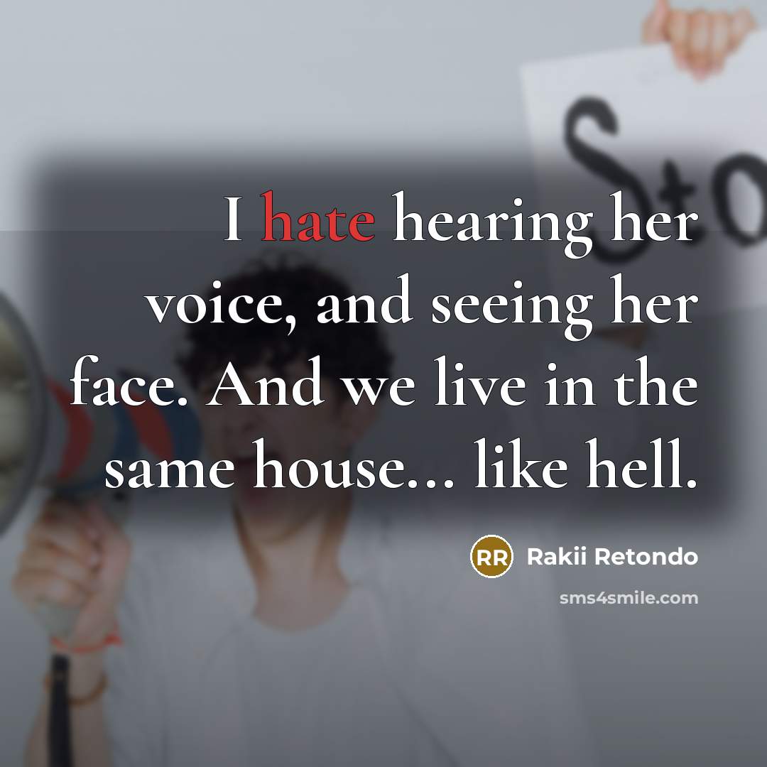 “I hate hearing her voice, and seeing her face. And we live in the same house... like hell.” quote by Rakii Retondo