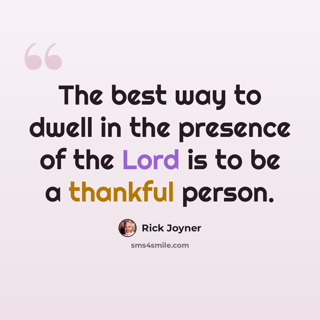 “The best way to dwell in the presence of the Lord is to be a thankful person.” quote by Rick Joyner