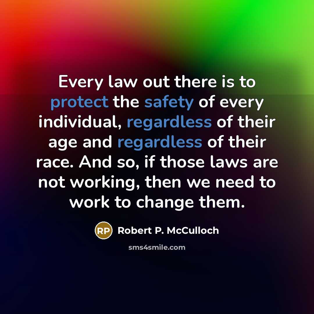 “Every law out there is to protect the safety of every individual, regardless of their age and regardless of their race. And so, if those laws are not working, then we need to work to change them.” quote by Robert P. McCulloch