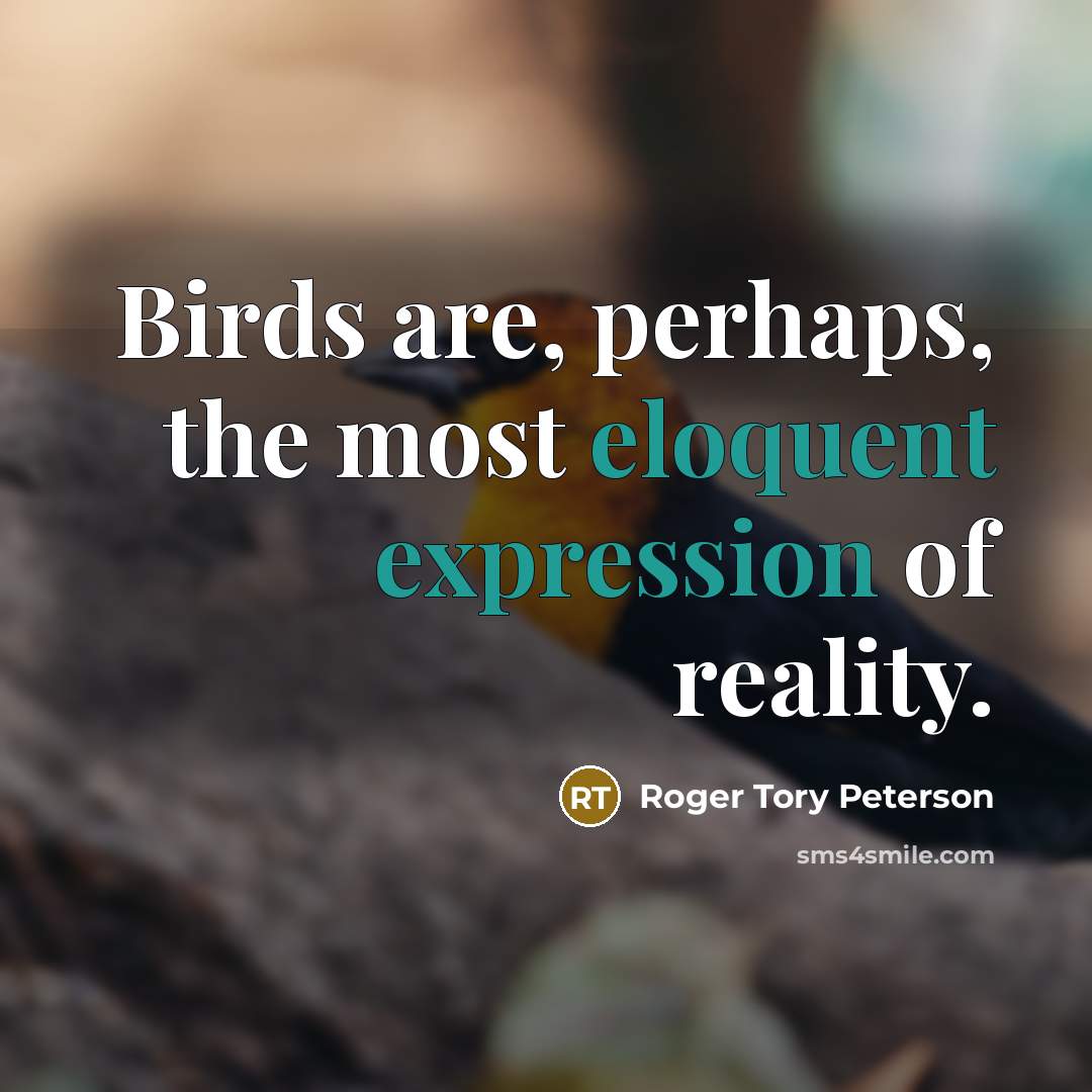 “Birds are, perhaps, the most eloquent expression of reality.” quote by Roger Tory Peterson