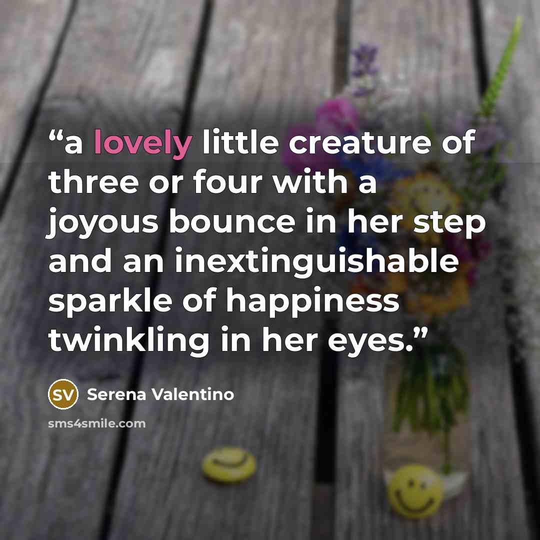 “a lovely little creature of three or four with a joyous bounce in her step and an inextinguishable sparkle of happiness twinkling in her eyes.” quote by Serena Valentino