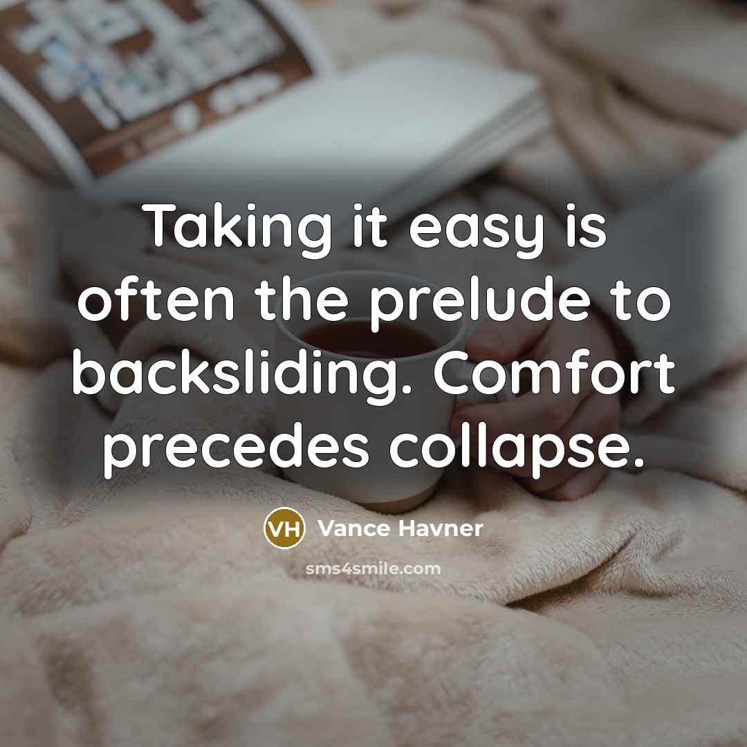 “Taking it easy is often the prelude to backsliding. Comfort precedes collapse.” quote by Vance Havner